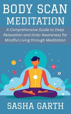 Body Scan Meditation: A Comprehensive Guide to Deep Relaxation and Inner Awareness for Mindful Living through Meditation