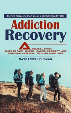 Addiction Recovery: Prevent Relapse to Start Living a Mentally Healthy Life (A Biblical Study Guide to Faith-based Healing, Sobriety, and Spiritual Freedom Through Scripture)