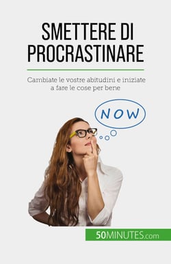 Smettere di procrastinare - Cambiate le vostre abitudini e iniziate a fare le cose per bene