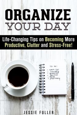 Organize Your Day: Life-Changing Tips on Becoming More Productive, Clutter- and Stress-Free - Effective Habits &amp; Productivity