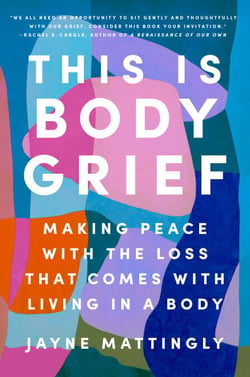 This Is Body Grief - Making Peace with the Loss That Comes with Living in a Body