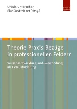 Theorie-Praxis-Bezüge in professionellen Feldern - Wissensentwicklung und -verwendung als Herausforderung