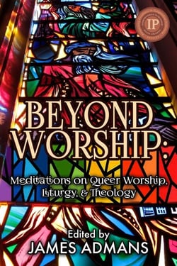 Beyond Worship - Meditations on Queer Worship, Liturgy, &amp; Theology