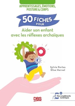 50 fiches pour aider son enfant avec les réflexes archaïques - Apprentissages, émotions, posture et corps
