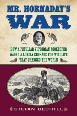 Mr. Hornaday's War - How a Peculiar Victorian Zookeeper Waged a Lonely Crusade for Wildlife That Changed the World