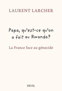 Papa, qu'est ce qu'on a fait au Rwanda ? - La France face au génocide