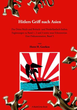 Hitlers Griff nach Asien 5 - Das Dritte Reich und Britisch- und Niederländisch-Indien. Ergänzungen zu Band 1, 2 und 3 sowie neue Erkenntnisse. Eine Dokumentation, Band 5