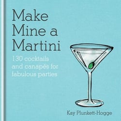 Make Mine a Martini - 130 Cocktails &amp; Canapés for Fabulous Parties