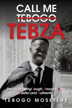 Call Me Tebogo Tebza - The art of being Tough, Enough, Bold, Zestful and Authentic