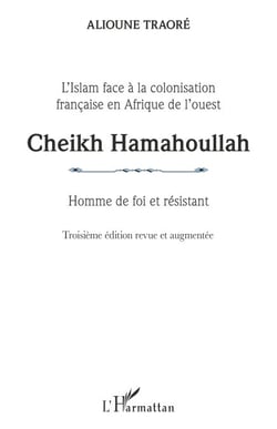 Cheikh Hamahoullah Homme de foi et résistant - L'Islam face à la colonisation française en Afrique de l'ouest Troisième édition revue et augmentée - Troisième édition revue et augmentée