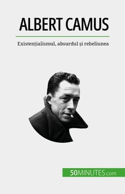 Albert Camus - Existențialismul, absurdul și rebeliunea