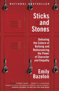 Sticks and Stones - Defeating the Culture of Bullying and Rediscovering the Power of Character and Empathy