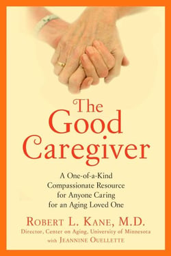 The Good Caregiver - A One-of-a-Kind Compassionate Resource for Anyone Caring for an Aging Loved One