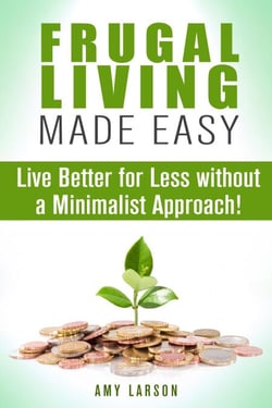 Frugal Living Made Easy: Live Better for Less without a Minimalist Approach! - Money Saving Tips &amp; Hacks