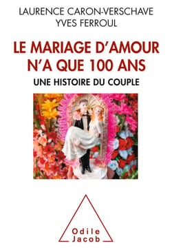 Le  Mariage d’amour n’a que 100 ans - Une histoire du couple