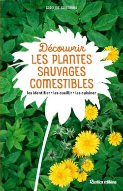 Découvrir les plantes sauvages comestibles - Les identifier - Les cueillir - Les cuisiner