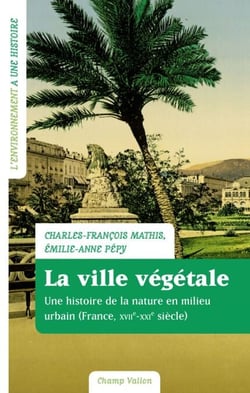 La ville végétale - Une histoire de la nature en milieu urbain (France, XVIIe-XXIe siècle)