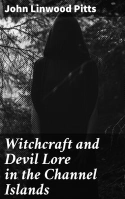 Witchcraft and Devil Lore in the Channel Islands - Transcripts from the Official Records of the Guernsey Royal Court, with an English Translation and Historical Introduction