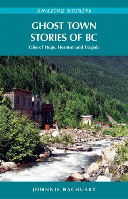 Ghost Town Stories of BC - Tales of Hope, Heroism and Tragedy