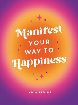 Manifest Your Way to Happiness - All the Tips, Tricks and Techniques You Need to Manifest Your Dream Life