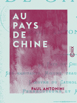 Au pays de Chine - Le pays de Chine - Ses habitants - Mœurs, usages, institutions - L'œuvre du catholicisme - Persécuteurs et martyrs
