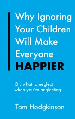 Why Ignoring Your Children Will Make Everyone Happier - Or, What to Neglect When You're Neglecting