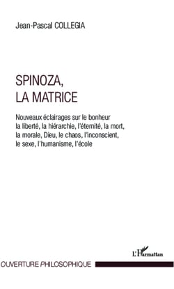 Spinoza, La matrice - Nouveaux éclairages sur le bonheur, la liberté, la hérarchie, l'éternité, la mort, la morale, Dieu, le chaos, l'inconscient, le sexe, l'humanisme, l'école