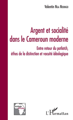 Argent et socialité dans le Cameroun moderne - Entre retour du potlatch, éthos de la distinction et vacuité idéologique