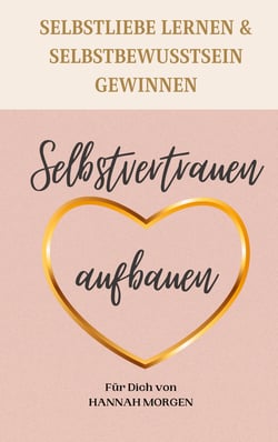Selbstvertrauen aufbauen Selbstliebe lernen &amp; Selbstbewusstsein gewinnen - 7 Schritte die dir zu einem nachhaltigen Selbstvertrauen helfen