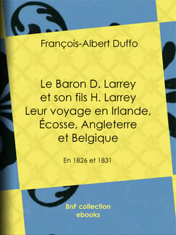 Le Baron D. Larrey et son fils H. Larrey - Leur voyage en Irlande, Écosse, Angleterre et Belgique - En 1826 et 1831