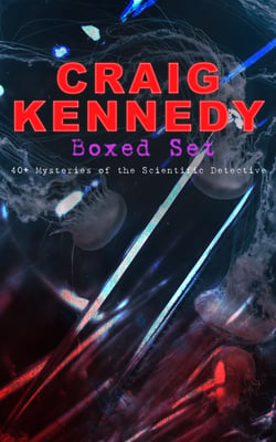 CRAIG KENNEDY Boxed Set: 40+ Mysteries of the Scientific Detective - Including The Silent Bullet, The Poisoned Pen, The Dream Doctor, The War Terror, The Social Gangster, The Ear in the Wall, Gold of the Gods, The Soul Scar…