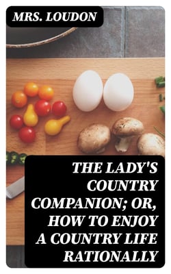 The Lady's Country Companion; Or, How to Enjoy a Country Life Rationally