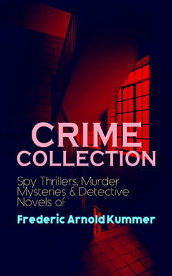CRIME COLLECTION: Spy Thrillers, Murder Mysteries &amp; Detective Novels of Frederic Arnold Kummer - Collected Works: Series of Espionage Thrillers, International Crime Mysteries &amp; Historical Books