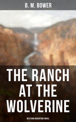 The Ranch At The Wolverine (Western Adventure Novel) - Adventure Tale of the Wild West