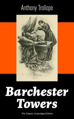 Barchester Towers (The Classic Unabridged Edition) - Victorian Classic from the prolific English novelist, known for The Palliser Novels, The Prime Minister, The Warden, Doctor Thorne, Can You Forgive Her? and Phineas Finn