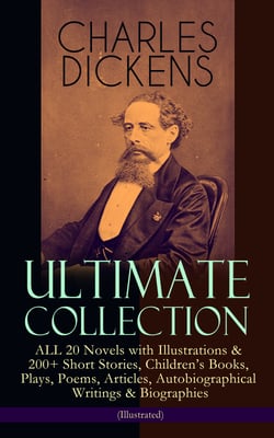 CHARLES DICKENS Ultimate Collection – ALL 20 Novels with Illustrations &amp; 200+ Short Stories, Children's Books, Plays, Poems, Articles, Autobiographical Writings &amp; Biographies (Illustrated)