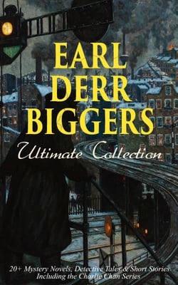 EARL DERR BIGGERS Ultimate Collection: 20+ Mystery Novels, Detective Tales &amp; Short Stories, Including the Charlie Chan Series (Illustrated)