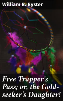 Free Trapper's Pass; or, the Gold-seeker's Daughter!