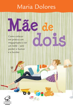 Mãe de dois - Como colocar em prática um megaprojeto e ter um bebê - sem perder o humor e a lucidez