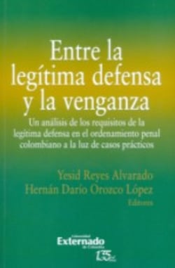 Entre la legítima defensa y la venganza - Un análisis de los requisitos de la legítima defensa en el ordenamiento penal colombiano a la luz de casos prácticos