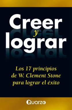 Creer y lograr - Los 17 principios de W. Clement Stone para lograr el éxito
