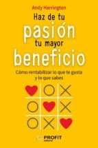 Haz de tu pasión tu mayor beneficio - Cómo rentabilizar lo que te gusta y lo que sabes