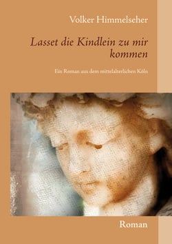 Lasset die Kindlein zu mir kommen - Ein Roman aus dem mittelalterlichen Köln