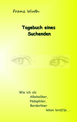 Tagebuch eines Suchenden - Wie ich als Alkoholiker, Pädophiler, Borderliner leben lernte