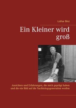 Ein Kleiner wird groß - Ansichten und Erfahrungen, die mich geprägt haben und die ein Bild auf die Nachkriegsgeneration werfen