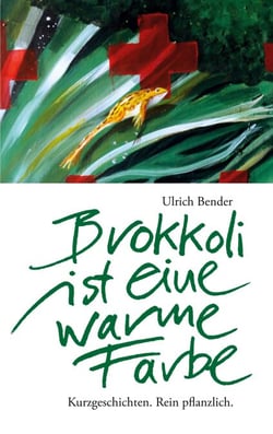 Brokkoli ist eine warme Farbe - Kurzgeschichten. Rein pflanzlich.