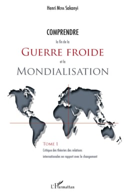 Comprendre la fin de la guerre froide et la mondialisation (Tome 1) - Critique des théories des relations internationales en rapport avec le changement
