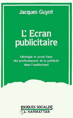 L'écran publicitaire - Idéologie et savoir-faire des professionnels de la publicité dans l'audio-visuel (1968-1976)