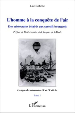 L'homme à la conquête de l'air - Des aristocrates éclairés aux sportifs bourgeois - Tome 1: Le règne des aéronautes XVIII et XIXe siècles