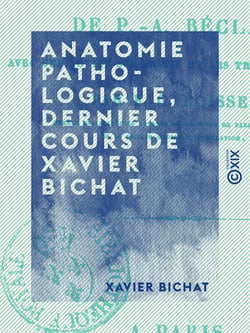 Anatomie pathologique, dernier cours de Xavier Bichat - D'après un ms. autographe de P.-A. Béclard